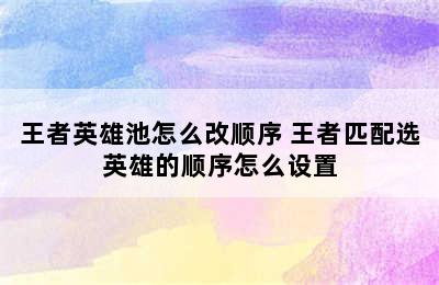 王者英雄池怎么改顺序 王者匹配选英雄的顺序怎么设置